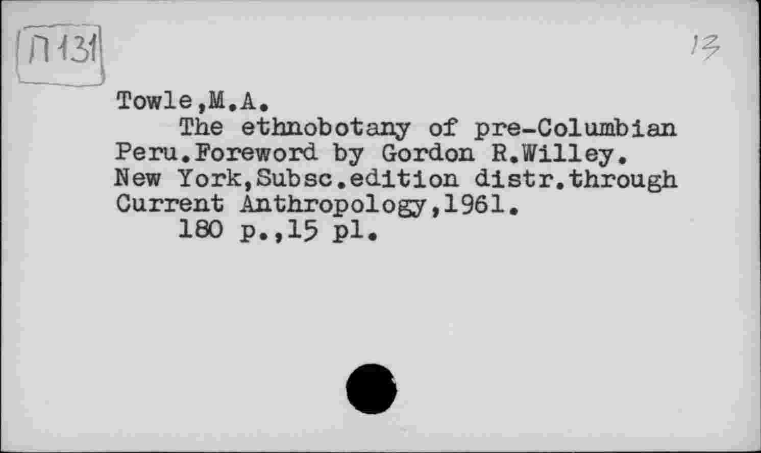 ﻿Towle,M.A.
The ethnobotany of pre-Columbian Peru.Foreword by Gordon R.Willey, New York,Subsc.editіon distr.through Current Anthropology,1961.
180 p.,15 pl.